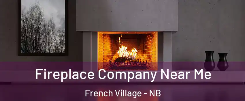  Fireplace Company Near Me French Village - NB