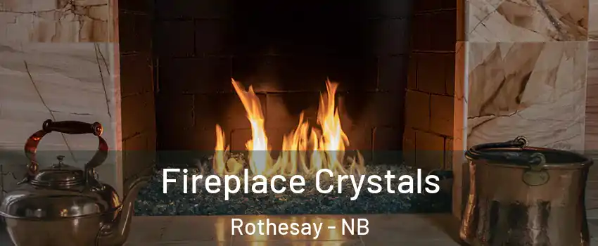  Fireplace Crystals Rothesay - NB