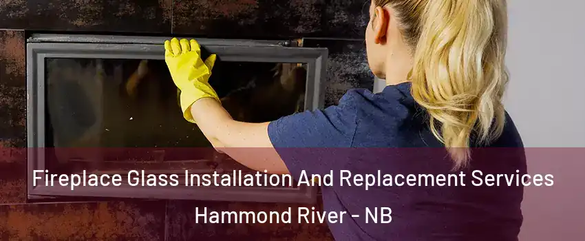 Fireplace Glass Installation And Replacement Services Hammond River - NB