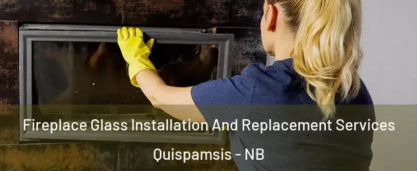 Fireplace Glass Installation And Replacement Services Quispamsis - NB