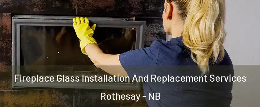  Fireplace Glass Installation And Replacement Services Rothesay - NB