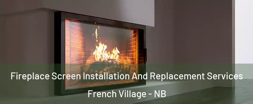 Fireplace Screen Installation And Replacement Services French Village - NB