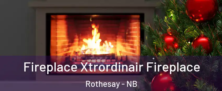  Fireplace Xtrordinair Fireplace Rothesay - NB