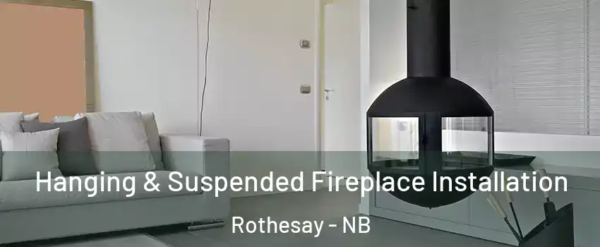 Hanging & Suspended Fireplace Installation Rothesay - NB