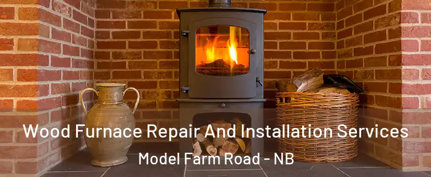  Wood Furnace Repair And Installation Services Model Farm Road - NB
