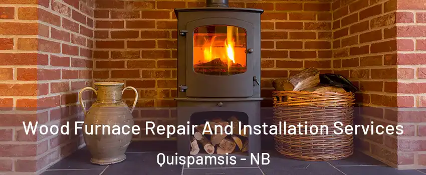 Wood Furnace Repair And Installation Services Quispamsis - NB