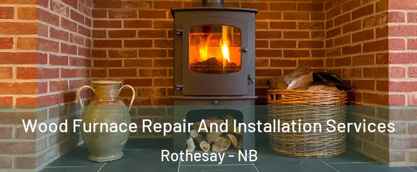 Wood Furnace Repair And Installation Services Rothesay - NB