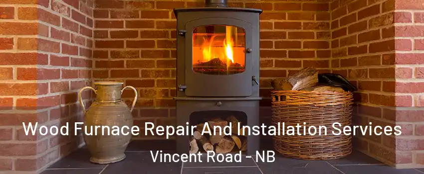 Wood Furnace Repair And Installation Services Vincent Road - NB